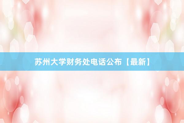苏州大学财务处电话公布【最新】