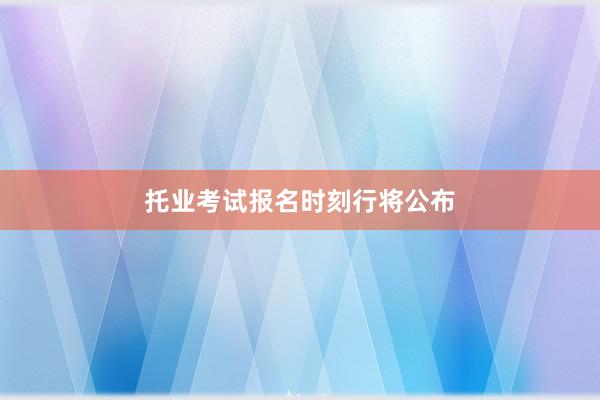 托业考试报名时刻行将公布
