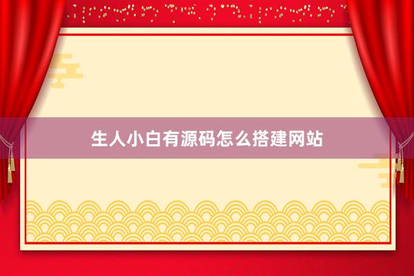 生人小白有源码怎么搭建网站