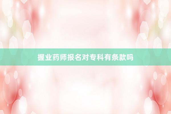 握业药师报名对专科有条款吗