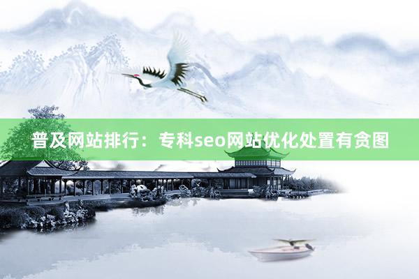 普及网站排行：专科seo网站优化处置有贪图