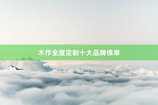 木作全屋定制十大品牌保举