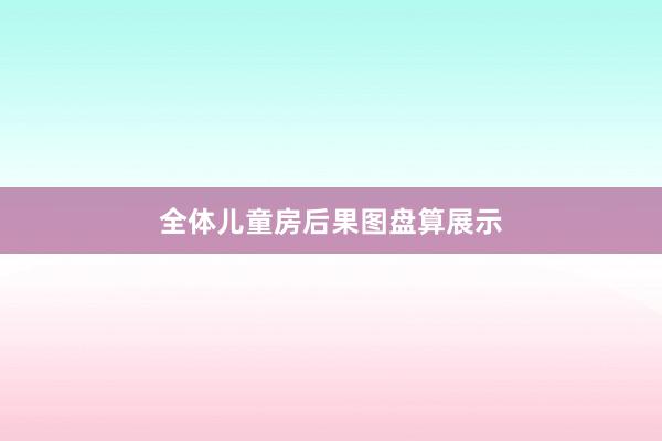 全体儿童房后果图盘算展示