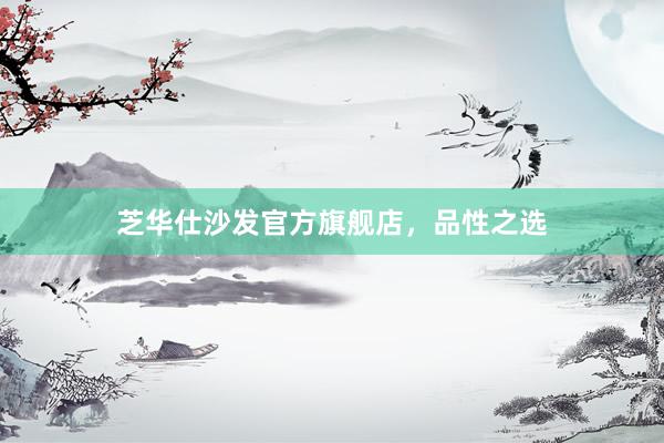 芝华仕沙发官方旗舰店，品性之选