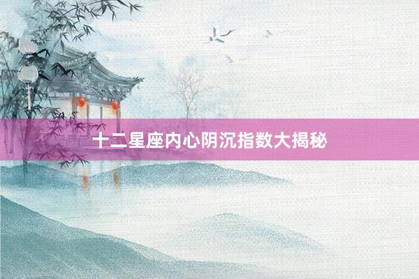 十二星座内心阴沉指数大揭秘