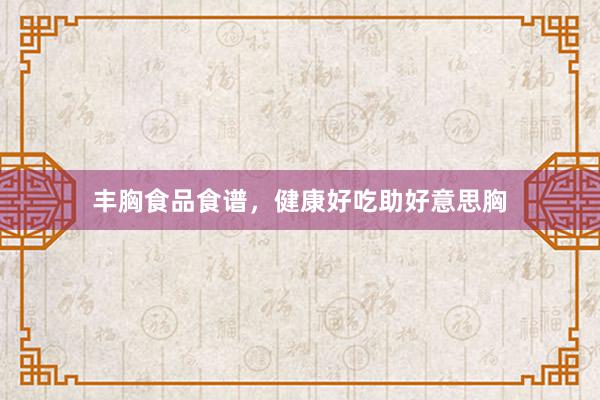 丰胸食品食谱，健康好吃助好意思胸