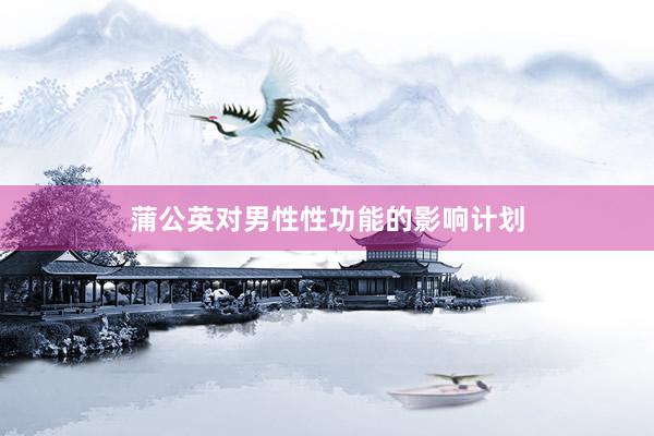 蒲公英对男性性功能的影响计划