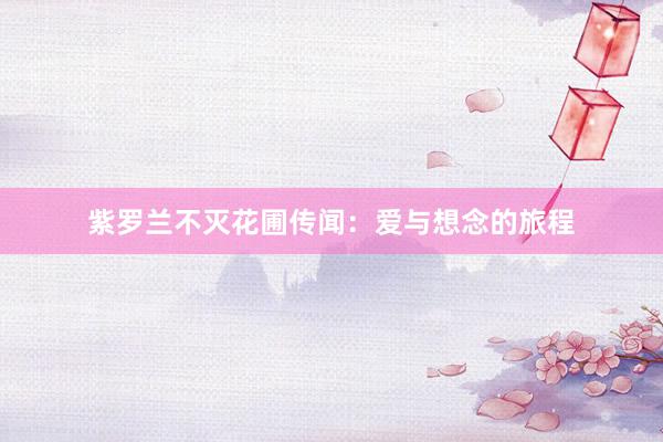 紫罗兰不灭花圃传闻：爱与想念的旅程