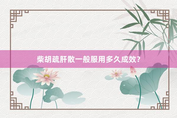 柴胡疏肝散一般服用多久成效？
